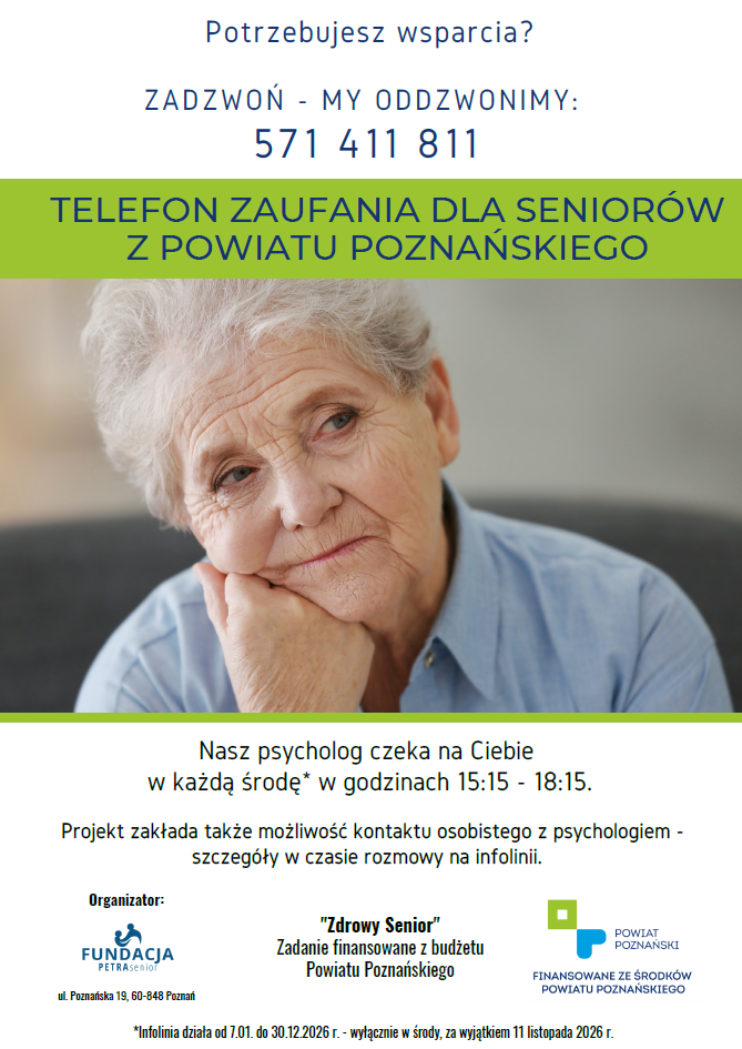 plakat zachęca senior&oacute;w do kontakt&oacute;w ze specjalistą w&nbsp;sytuacji złego samopoczucia. Zdjęcie kobiety w&nbsp;dojrzałym wieku, patrzy w&nbsp;lewo, ma siwe włosy. Nad nią napis telefon zaufania dla senior&oacute;w z&nbsp;powiatu poznańskiego. Telefon: 571 411 811 czynny w&nbsp;każdą środę* (poza 11 listopada) w&nbsp;godzinach 15:15 - 18:15. Projekt zakłada także możliwość kontaktu osobistego z&nbsp;psychologiem - szczeg&oacute;ły w&nbsp;czasie rozmowy na&nbsp;infolinii.