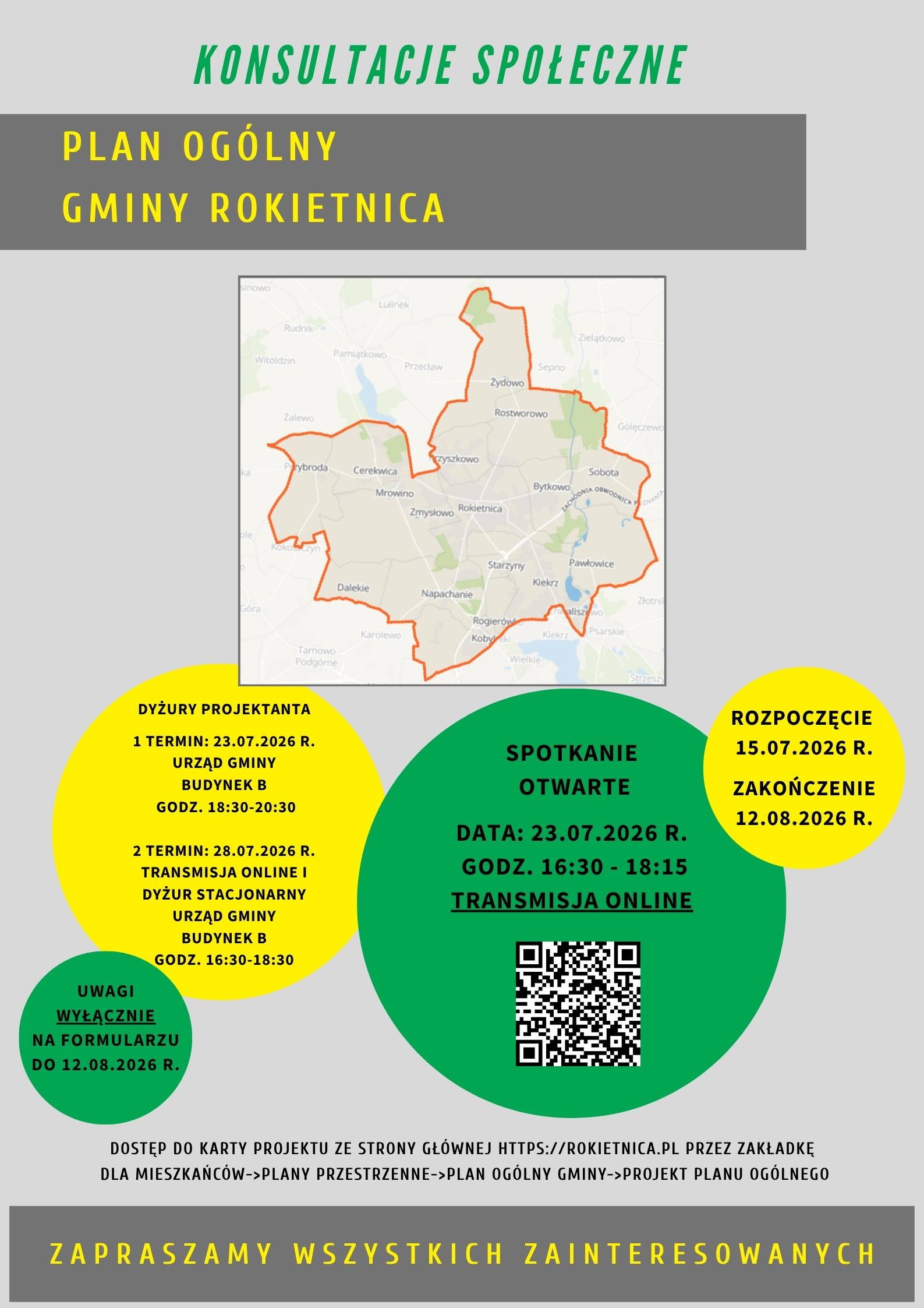 Plakat informujący o&nbsp;konsultacjach społecznych dotyczących projektu Planu Og&oacute;lnego Gminy Rokietnica. W centralnej części znajduje się mapa z&nbsp;granicami gminy. Konsultacje trwają od 15 lipca do 12 sierpnia 2026 r. Zaplanowano otwarte spotkanie online 23 lipca 2026 r. w&nbsp;godz. 16:30&ndash;18:15 (kod QR prowadzi do transmisji). Odbędą się także dyżury projektanta: 23 lipca 2026 r. w&nbsp;Urzędzie Gminy Rokietnica budynek B w&nbsp;godz. 18:30&ndash;20:30 oraz&nbsp;28 lipca 2026 r. w&nbsp;formie transmisji online i&nbsp;dyżuru stacjonarnego w&nbsp;godz. 16:30&ndash;18:30. Uwagi do projektu można składać wyłącznie za pomocą formularza do 12 sierpnia 2026 r. Na dole plakatu znajduje się informacja, że&nbsp;projekt planu dostępny jest na&nbsp;stronie rokietnica.pl w&nbsp;zakładce: Dla mieszkańc&oacute;w &rarr; Plany przestrzenne &rarr; Plan og&oacute;lny gminy &rarr; Projekt planu og&oacute;lnego, oraz&nbsp;hasło: &bdquo;Zapraszamy wszystkich zainteresowanych&rdquo;.