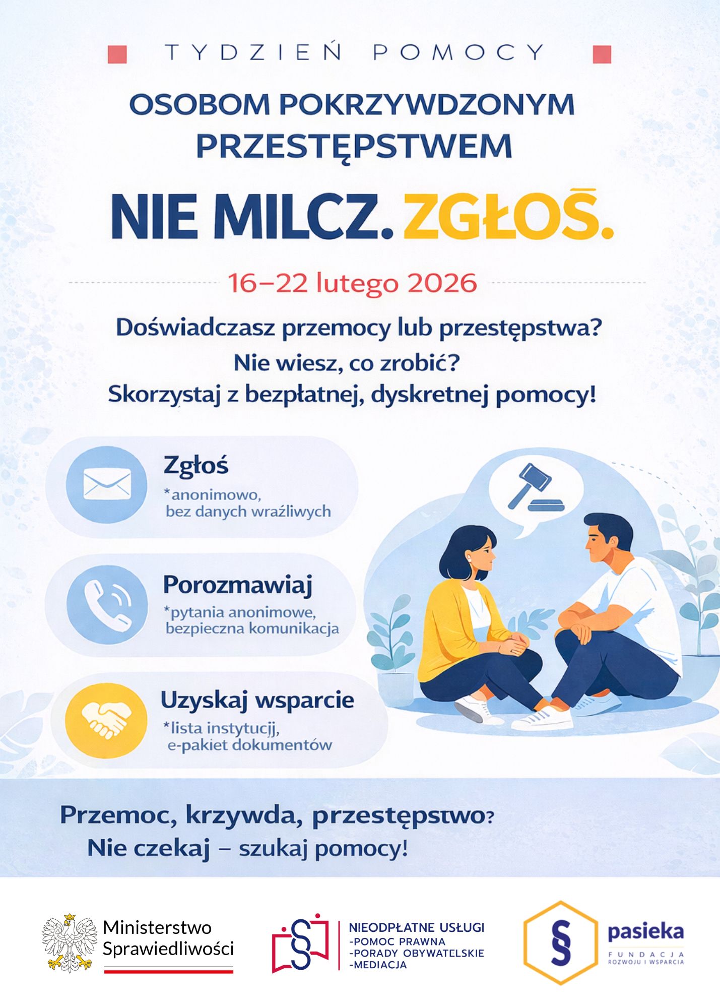 Jasno niebieskie tło. Hasło kampanii NIE MILCZ. ZGŁOŚ. Tydzień pomocy osobom pokrzywdzonym przestępstwem. Grafika 2 os&oacute;b, a&nbsp;nad nimi młotek sędzi. Treść: Doświadczasz przemocy lub&nbsp;przestępstwa? Nie wiesz co zrobić? Skorzystaj z&nbsp;bezpłatnej, dyskretnej pomo