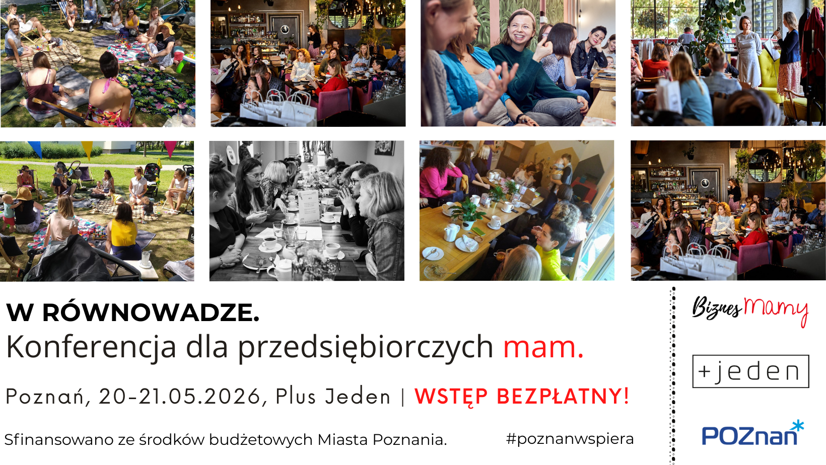 Kolaż ośmiu zdjęć przedstawiających spotkania kobiet w&nbsp;r&oacute;żnym wieku. Widoczne są ujęcia z&nbsp;pikniku na&nbsp;trawie, spotkań przy kawie w&nbsp;nowoczesnych wnętrzach oraz&nbsp;prelekcji. Pod zdjęciami duży napis: &bdquo;W R&Oacute;WNOWADZE. Konferencja dla przedsiębiorczych mam&rdquo;. Poniżej data: 20-21 maja 2026 r., miejsce: Plus Jeden w&nbsp;Poznaniu oraz&nbsp;informacja o&nbsp;bezpłatnym wstępie. W prawym rogu logotypy: BiznesMamy, Plus Jeden oraz&nbsp;Miasto Poznań.