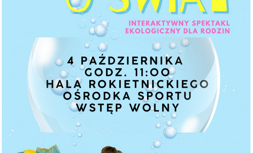 Plakat przedstawienia Dbamy o świat - Interaktywny spektakl ekologiczny dla rodzin 4 października godz. 11:00 hala Rokietnickiego Ośrodka Sportu. Wstęp wolny Informacja o dofinansowaniu ze środków WFOŚiGW